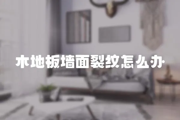 木地板墻面裂紋怎么辦