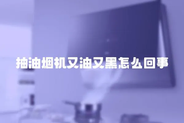 抽油煙機又油又黑怎么回事