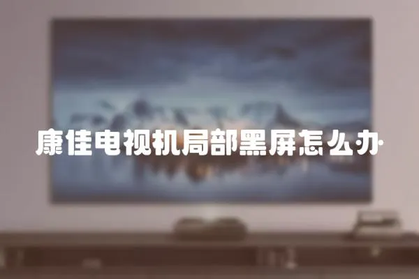 康佳電視機局部黑屏怎么辦