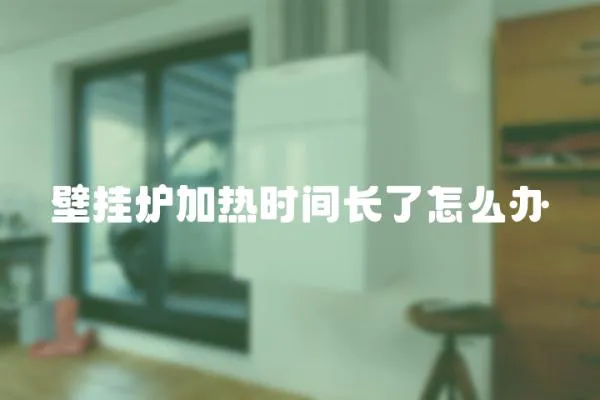 壁掛爐加熱時間長了怎么辦