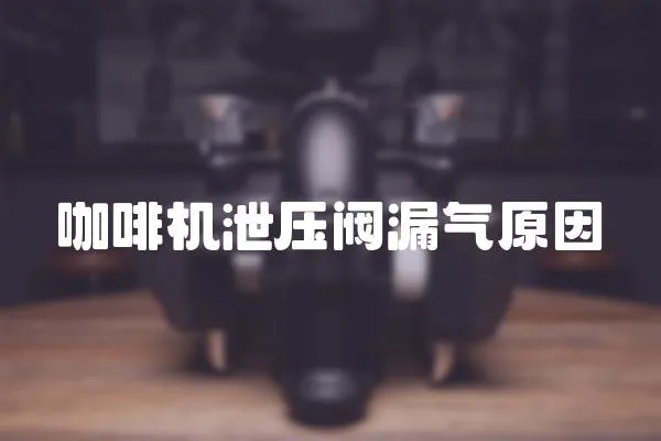 咖啡機泄壓閥漏氣原因