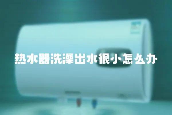 熱水器洗澡出水很小怎么辦