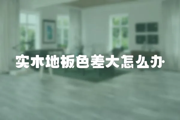 實木地板色差大怎么辦