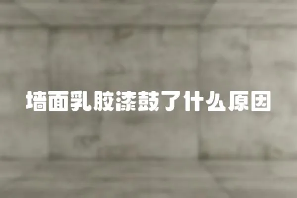 墻面乳膠漆鼓了什么原因