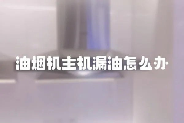 油烟机主机漏油怎么办