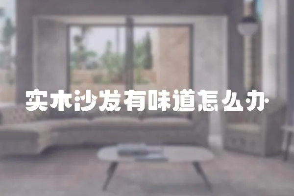 實木沙發有味道怎么辦