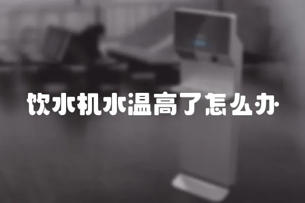 飲水機(jī)水溫高了怎么辦