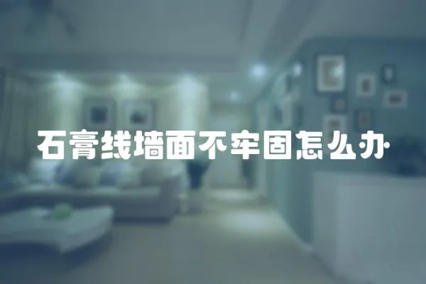 石膏線墻面不牢固怎么辦