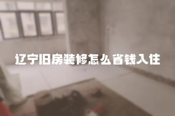 遼寧舊房裝修怎么省錢入住