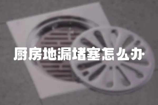廚房地漏堵塞怎么辦