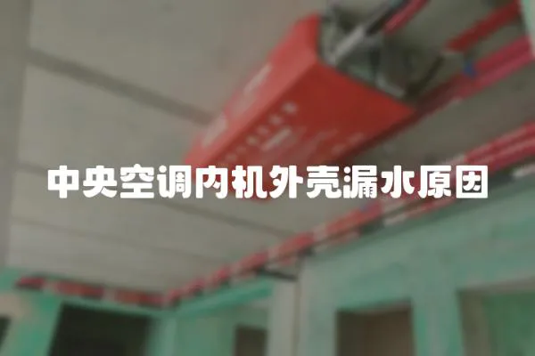 中央空調內機外殼漏水原因