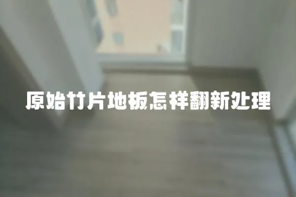 原始竹片地板怎樣翻新處理