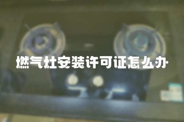 燃氣灶安裝許可證怎么辦