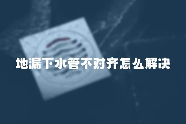 地漏下水管不對齊怎么解決