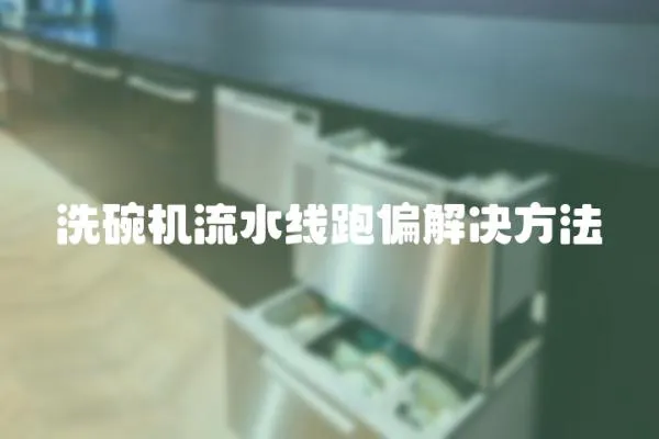 洗碗機流水線跑偏解決方法