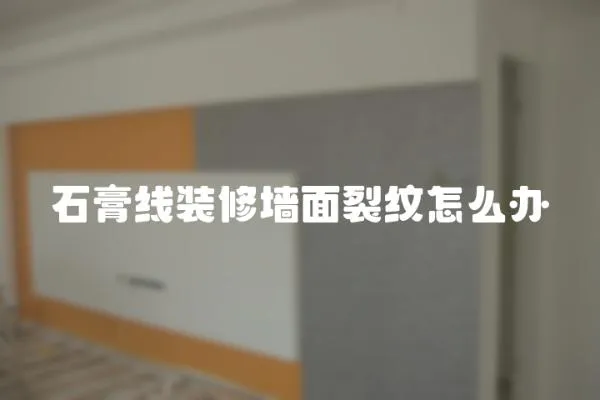 石膏線裝修墻面裂紋怎么辦
