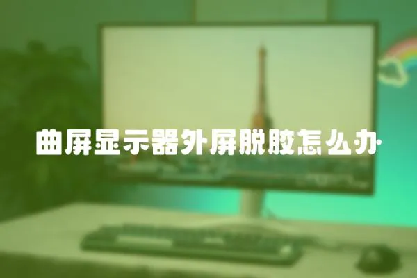 曲屏顯示器外屏脫膠怎么辦