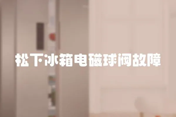松下冰箱電磁球閥故障