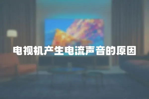 電視機(jī)產(chǎn)生電流聲音的原因
