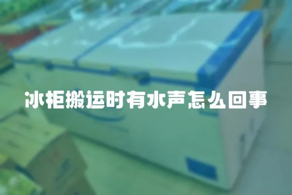 冰柜搬運時有水聲怎么回事