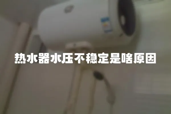 熱水器水壓不穩定是啥原因