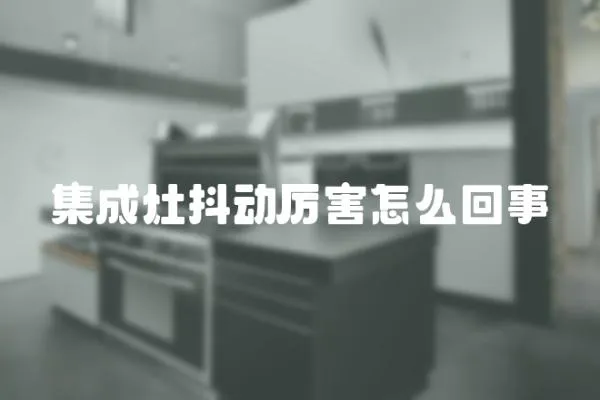 集成灶抖动厉害怎么回事