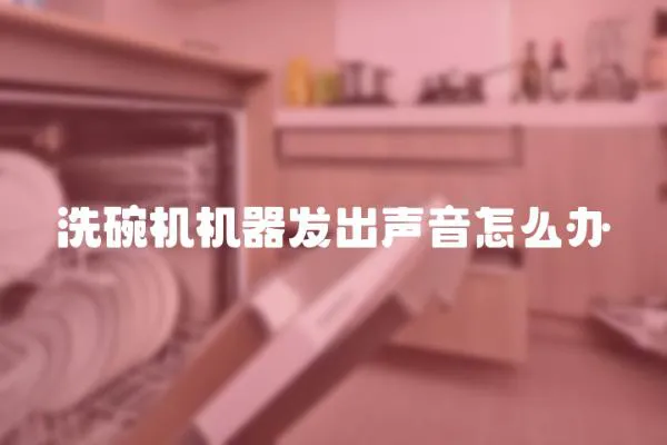 洗碗機(jī)機(jī)器發(fā)出聲音怎么辦