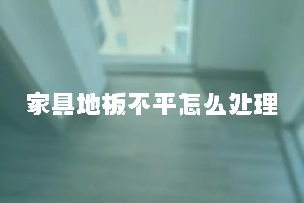 家具地板不平怎么處理