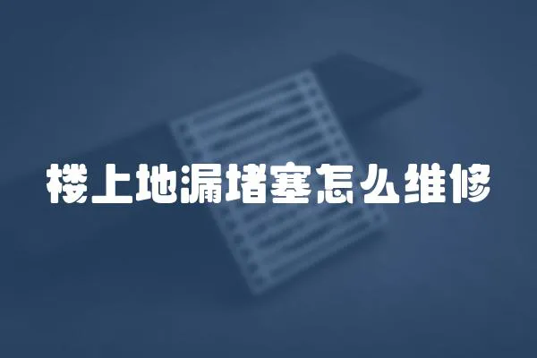 楼上地漏堵塞怎么维修