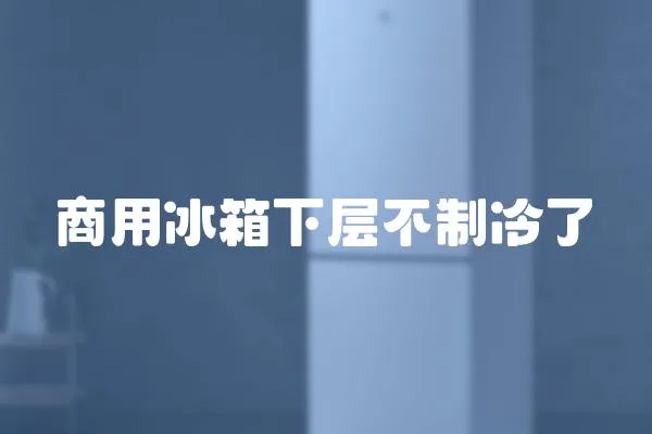 商用冰箱下層不制冷了