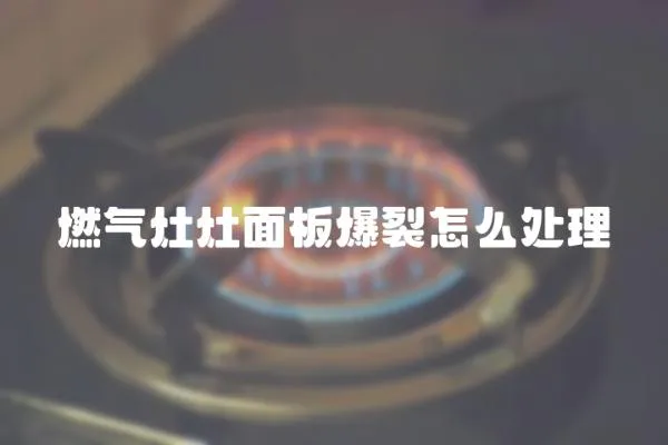 燃气灶灶面板爆裂怎么处理