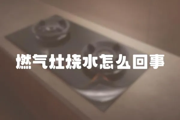 燃氣灶燒水怎么回事