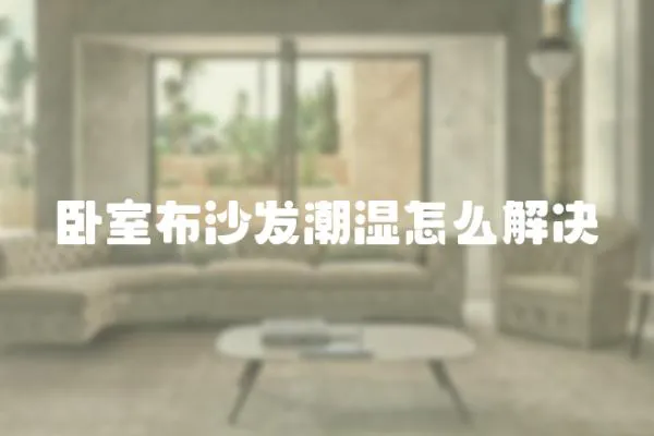 臥室布沙發(fā)潮濕怎么解決
