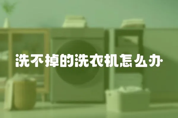 洗不掉的洗衣機(jī)怎么辦