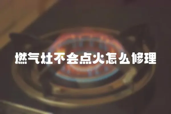 燃?xì)庠畈粫?huì)點(diǎn)火怎么修理