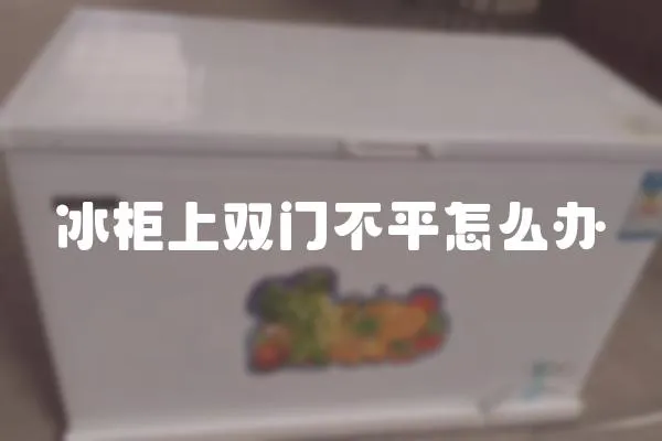 冰柜上雙門不平怎么辦