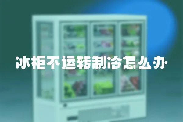 冰柜不運(yùn)轉(zhuǎn)制冷怎么辦