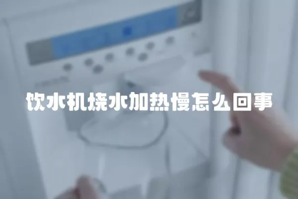 飲水機(jī)燒水加熱慢怎么回事