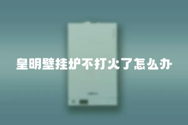 皇明壁掛爐不打火了怎么辦