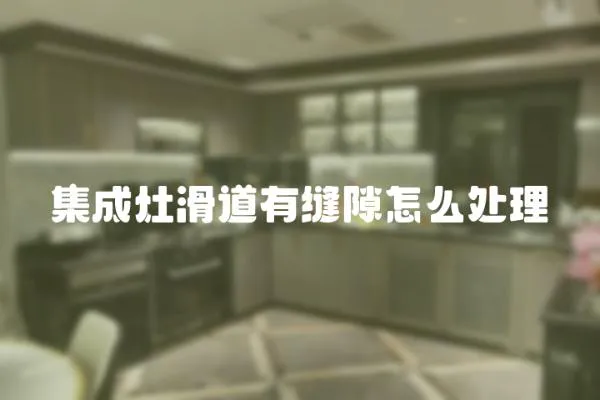 集成灶滑道有縫隙怎么處理