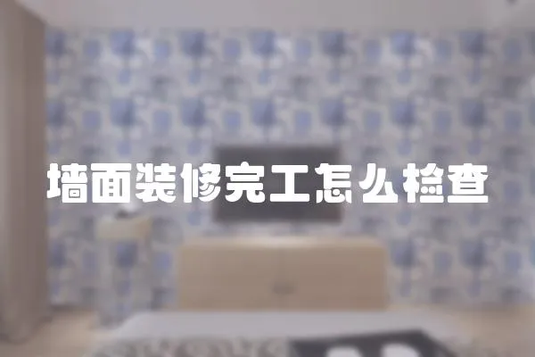墻面裝修完工怎么檢查