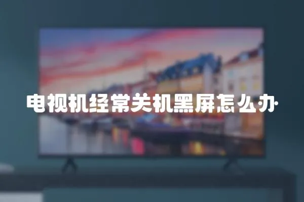 電視機(jī)經(jīng)常關(guān)機(jī)黑屏怎么辦