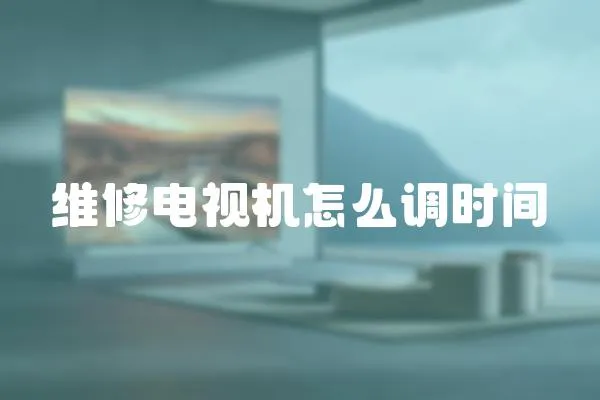 維修電視機怎么調時間
