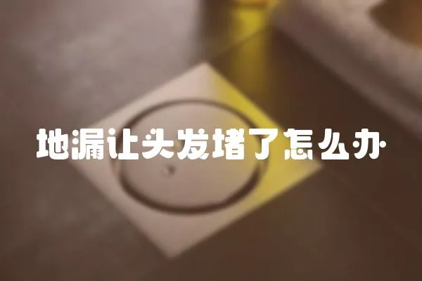 地漏讓頭發(fā)堵了怎么辦