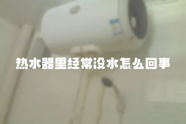 熱水器里經常沒水怎么回事