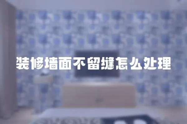 裝修墻面不留縫怎么處理