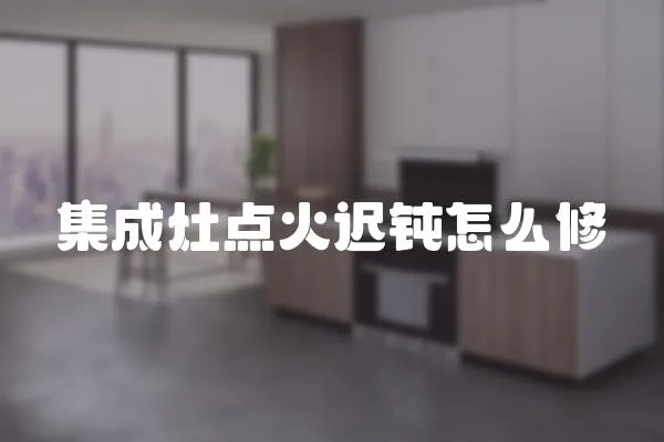 集成灶點火遲鈍怎么修