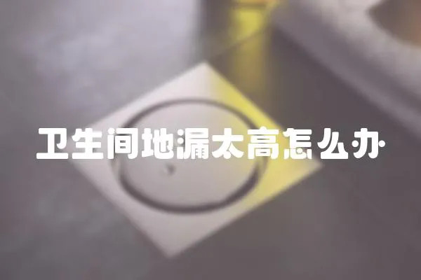 衛生間地漏太高怎么辦