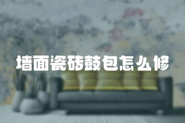 墻面瓷磚鼓包怎么修
