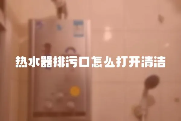 熱水器排污口怎么打開清潔